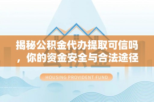 淳安揭秘公积金代办提取可信吗，你的资金安全与合法途径全解析