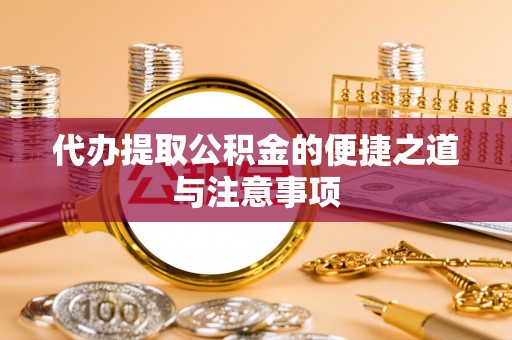 淳安代办提取公积金的便捷之道与注意事项