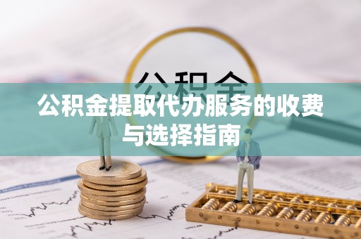 淳安公积金提取代办服务的收费与选择指南