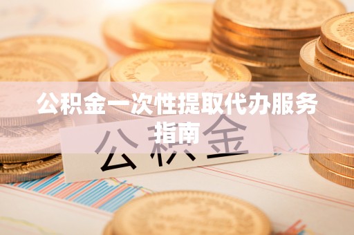 淳安公积金一次性提取代办服务指南