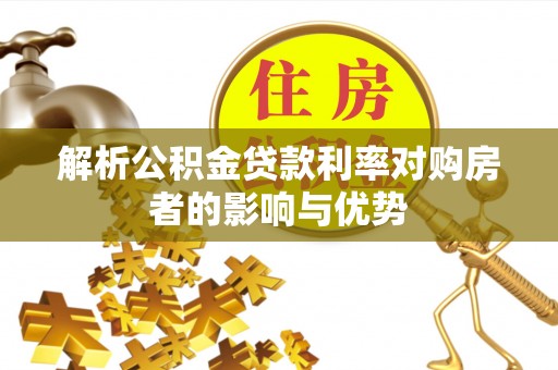 淳安解析公积金贷款利率对购房者的影响与优势