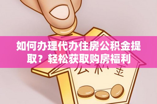 淳安如何办理代办住房公积金提取？轻松获取购房福利