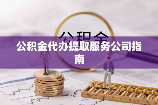 淳安公积金代办提取服务公司指南