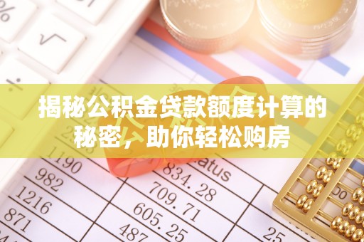 淳安揭秘公积金贷款额度计算的秘密，助你轻松购房