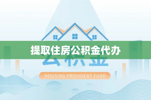 淳安提取住房公积金代办