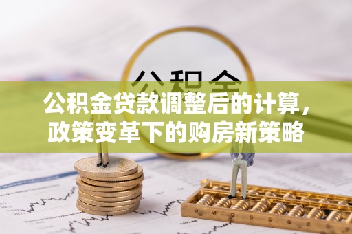 淳安公积金贷款调整后的计算，政策变革下的购房新策略
