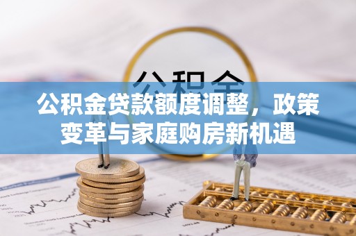 淳安公积金贷款额度调整，政策变革与家庭购房新机遇