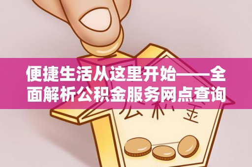 淳安便捷生活从这里开始——全面解析公积金服务网点查询与高效利用