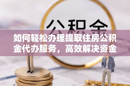 淳安如何轻松办理提取住房公积金代办服务，高效解决资金需求