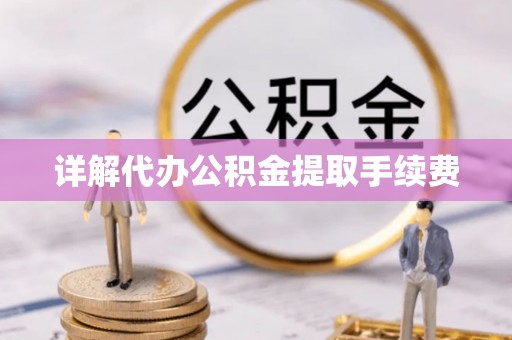 淳安详解代办公积金提取手续费