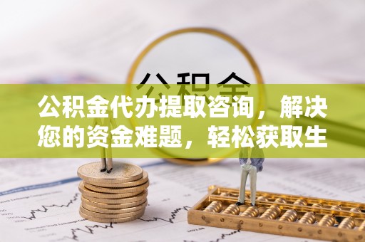 淳安公积金代办提取咨询，解决您的资金难题，轻松获取生活助力