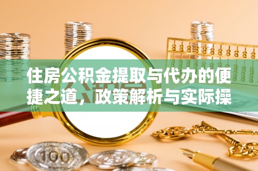 淳安住房公积金提取与代办的便捷之道，政策解析与实际操作指南