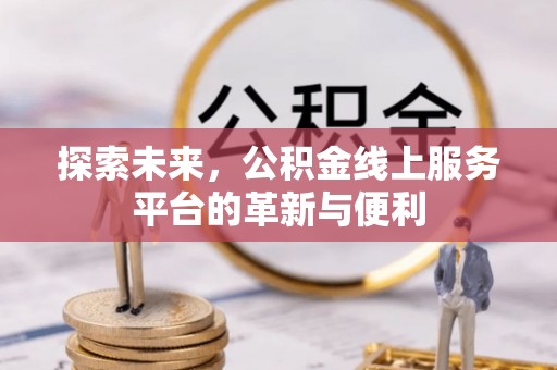 淳安探索未来，公积金线上服务平台的革新与便利