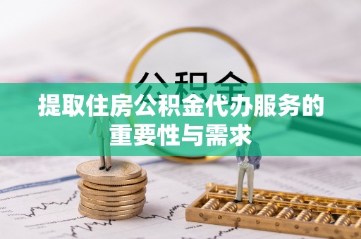 淳安提取住房公积金代办服务的重要性与需求