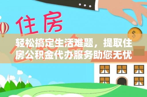 淳安轻松搞定生活难题，提取住房公积金代办服务助您无忧理财