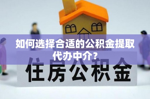 淳安如何选择合适的公积金提取代办中介？