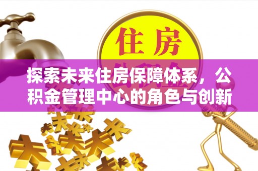 淳安探索未来住房保障体系，公积金管理中心的角色与创新