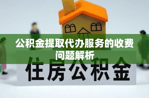 淳安公积金提取代办服务的收费问题解析