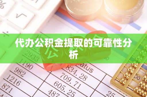 淳安代办公积金提取的可靠性分析