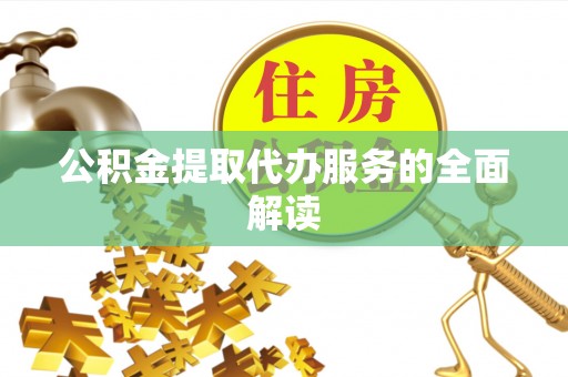 淳安公积金提取代办服务的全面解读