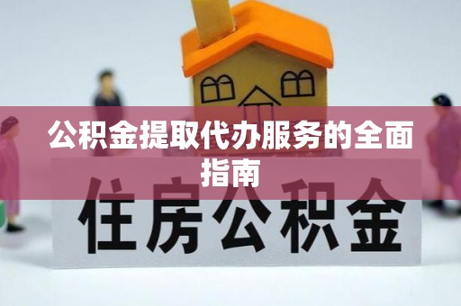 淳安公积金提取代办服务的全面指南