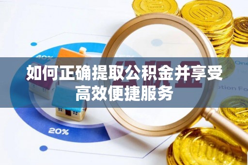 淳安如何正确提取公积金并享受高效便捷服务