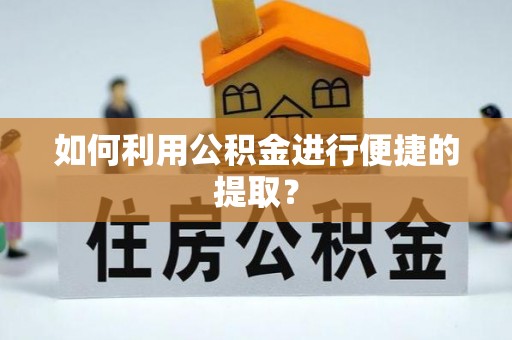 淳安如何利用公积金进行便捷的提取？