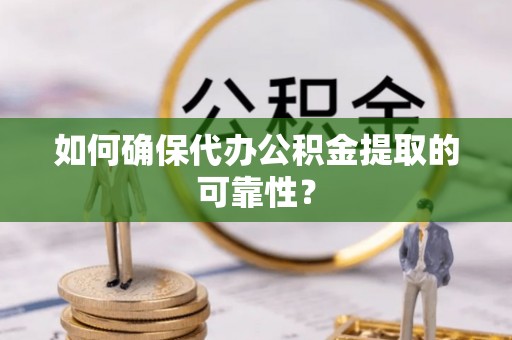 淳安如何确保代办公积金提取的可靠性？
