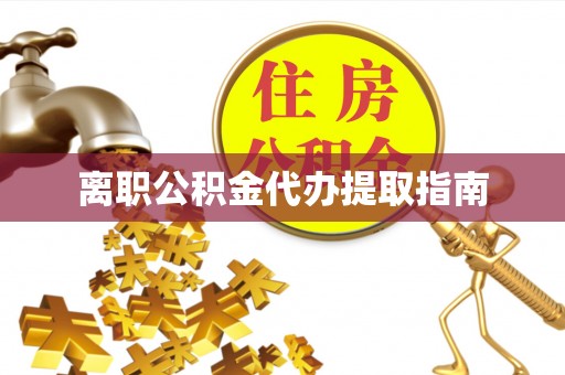 淳安离职公积金代办提取指南