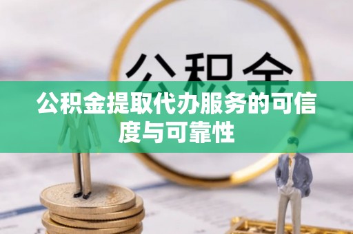 淳安公积金提取代办服务的可信度与可靠性