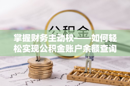 淳安掌握财务主动权——如何轻松实现公积金账户余额查询