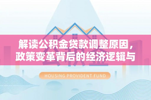 淳安解读公积金贷款调整原因，政策变革背后的经济逻辑与民生影响