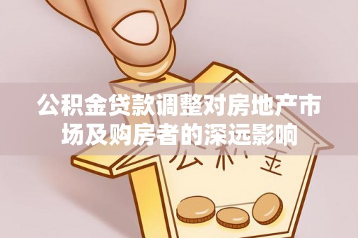 淳安公积金贷款调整对房地产市场及购房者的深远影响