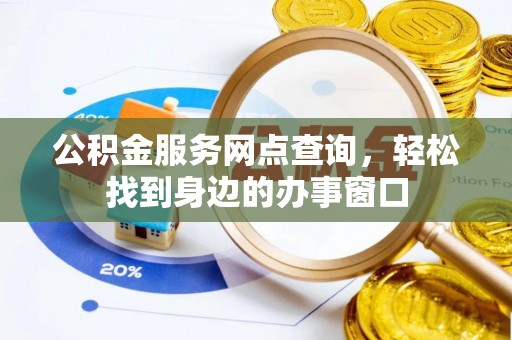 淳安公积金服务网点查询，轻松找到身边的办事窗口
